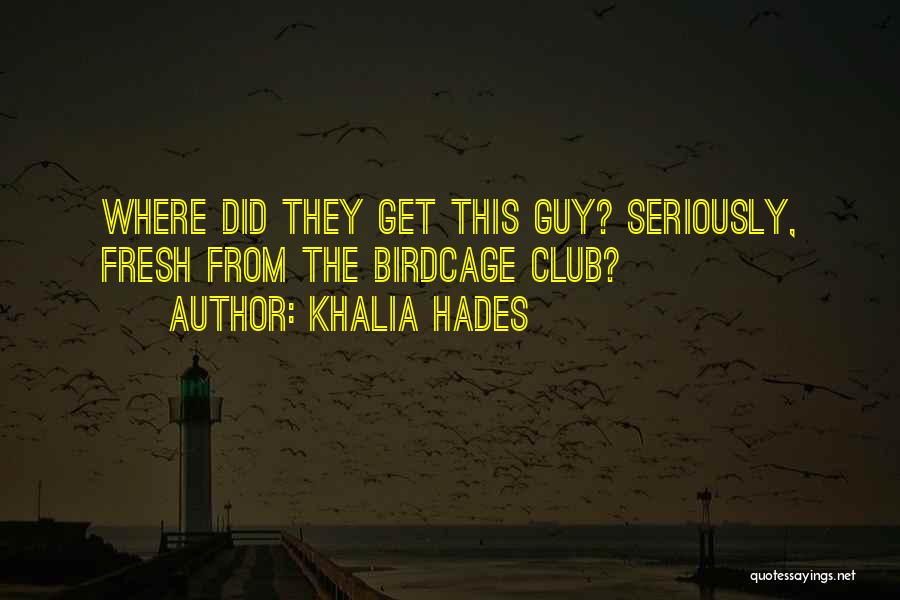 Khalia Hades Quotes: Where Did They Get This Guy? Seriously, Fresh From The Birdcage Club?