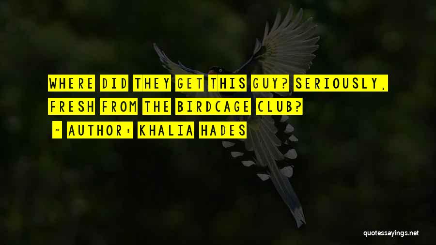 Khalia Hades Quotes: Where Did They Get This Guy? Seriously, Fresh From The Birdcage Club?