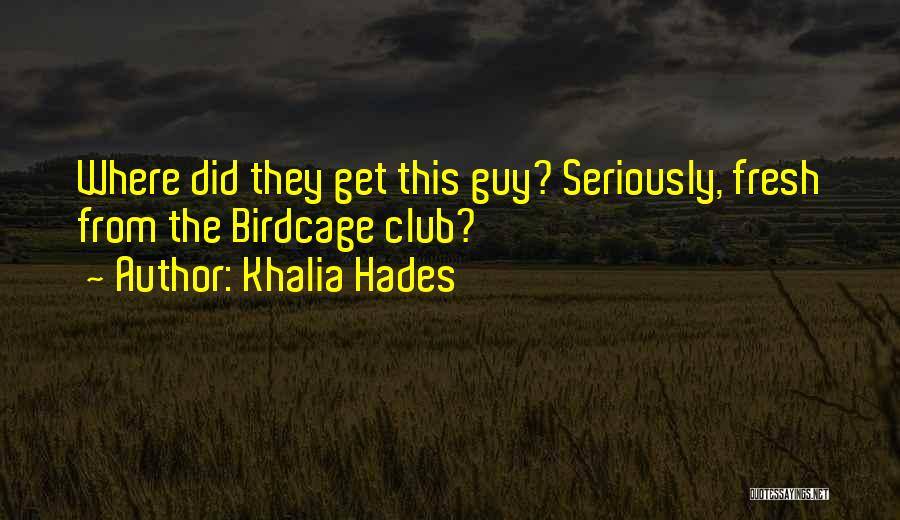 Khalia Hades Quotes: Where Did They Get This Guy? Seriously, Fresh From The Birdcage Club?