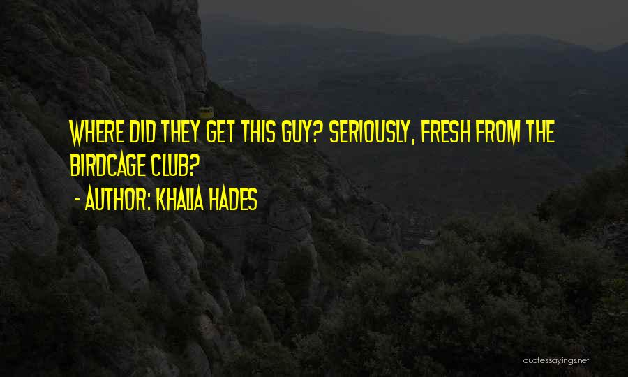 Khalia Hades Quotes: Where Did They Get This Guy? Seriously, Fresh From The Birdcage Club?