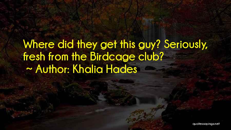 Khalia Hades Quotes: Where Did They Get This Guy? Seriously, Fresh From The Birdcage Club?