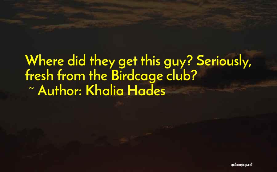 Khalia Hades Quotes: Where Did They Get This Guy? Seriously, Fresh From The Birdcage Club?