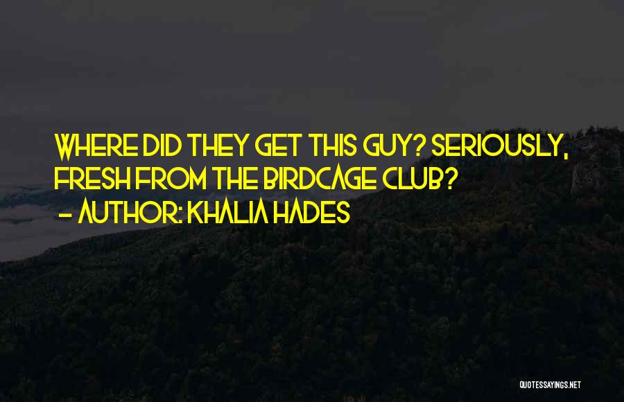 Khalia Hades Quotes: Where Did They Get This Guy? Seriously, Fresh From The Birdcage Club?