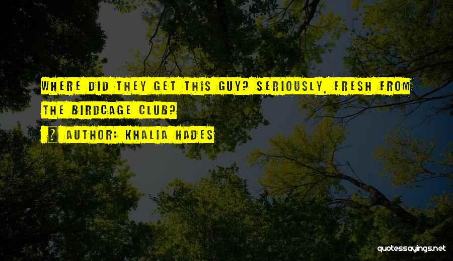 Khalia Hades Quotes: Where Did They Get This Guy? Seriously, Fresh From The Birdcage Club?