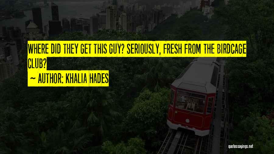 Khalia Hades Quotes: Where Did They Get This Guy? Seriously, Fresh From The Birdcage Club?