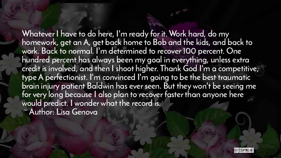 Lisa Genova Quotes: Whatever I Have To Do Here, I'm Ready For It. Work Hard, Do My Homework, Get An A, Get Back