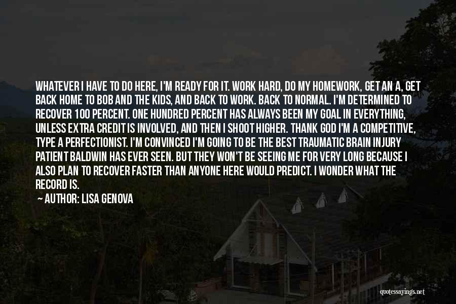 Lisa Genova Quotes: Whatever I Have To Do Here, I'm Ready For It. Work Hard, Do My Homework, Get An A, Get Back