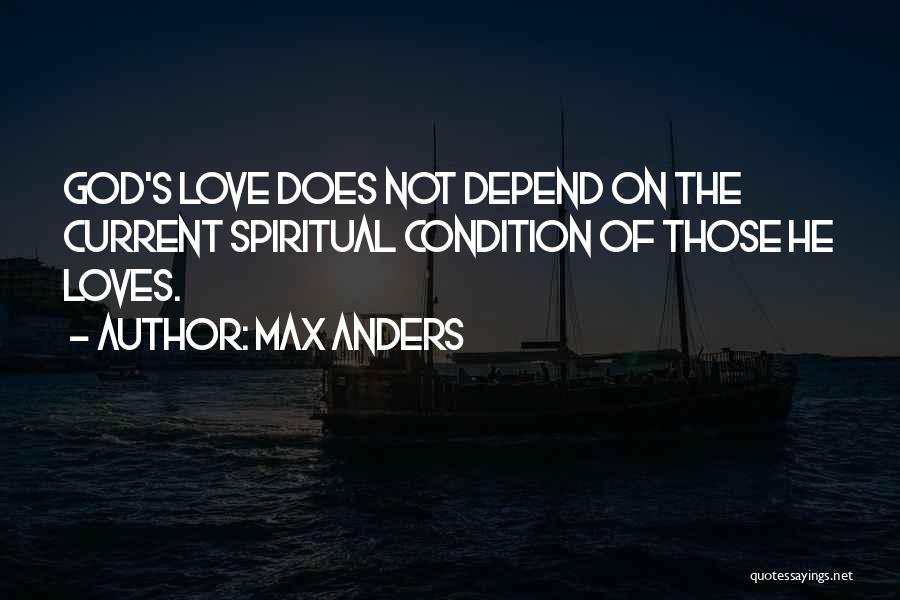 Max Anders Quotes: God's Love Does Not Depend On The Current Spiritual Condition Of Those He Loves.