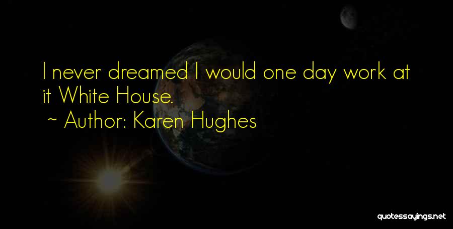 Karen Hughes Quotes: I Never Dreamed I Would One Day Work At It White House.