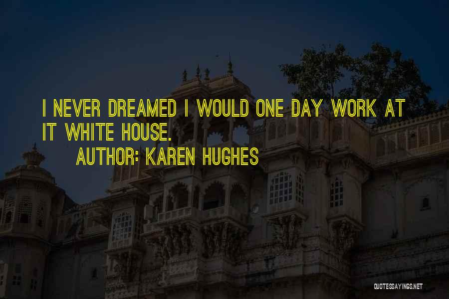 Karen Hughes Quotes: I Never Dreamed I Would One Day Work At It White House.