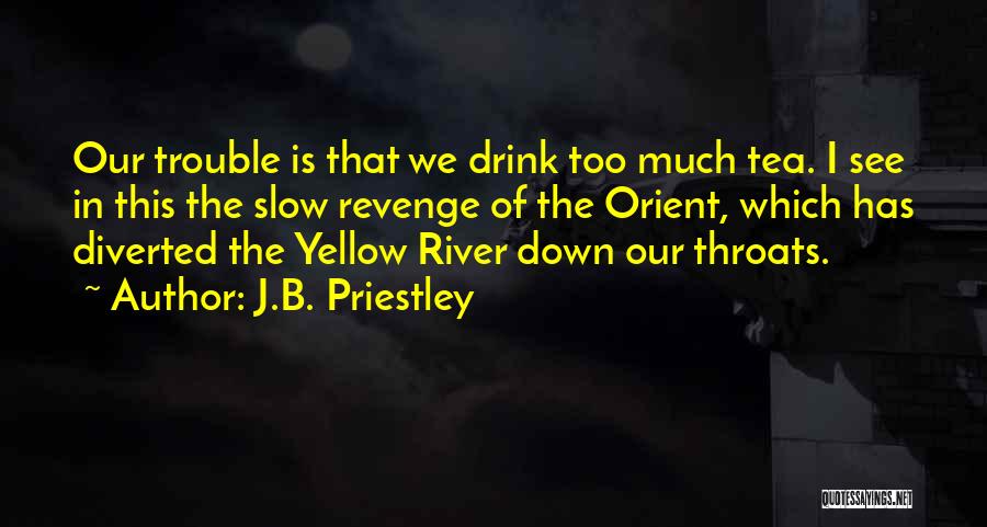 J.B. Priestley Quotes: Our Trouble Is That We Drink Too Much Tea. I See In This The Slow Revenge Of The Orient, Which