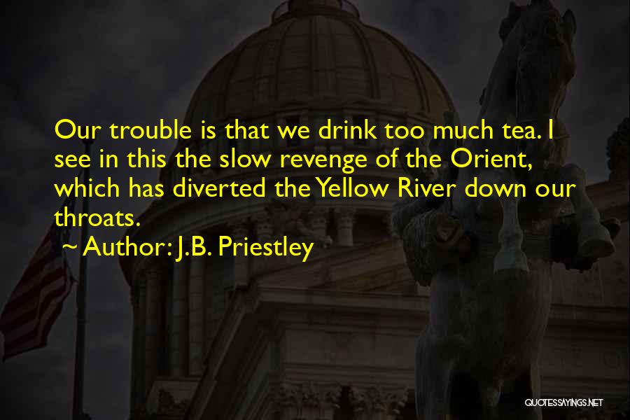 J.B. Priestley Quotes: Our Trouble Is That We Drink Too Much Tea. I See In This The Slow Revenge Of The Orient, Which