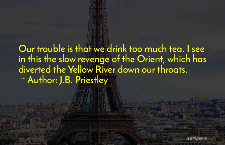 J.B. Priestley Quotes: Our Trouble Is That We Drink Too Much Tea. I See In This The Slow Revenge Of The Orient, Which