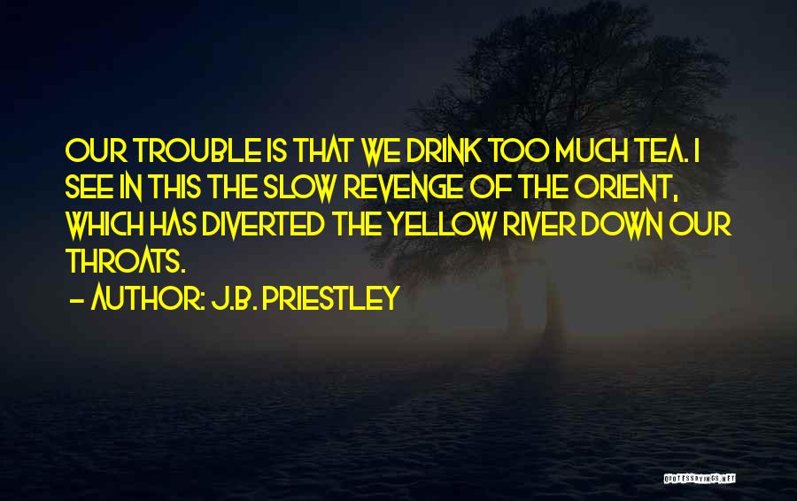 J.B. Priestley Quotes: Our Trouble Is That We Drink Too Much Tea. I See In This The Slow Revenge Of The Orient, Which