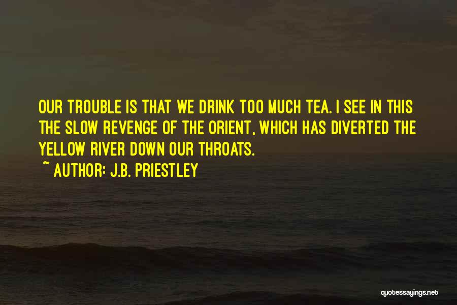 J.B. Priestley Quotes: Our Trouble Is That We Drink Too Much Tea. I See In This The Slow Revenge Of The Orient, Which