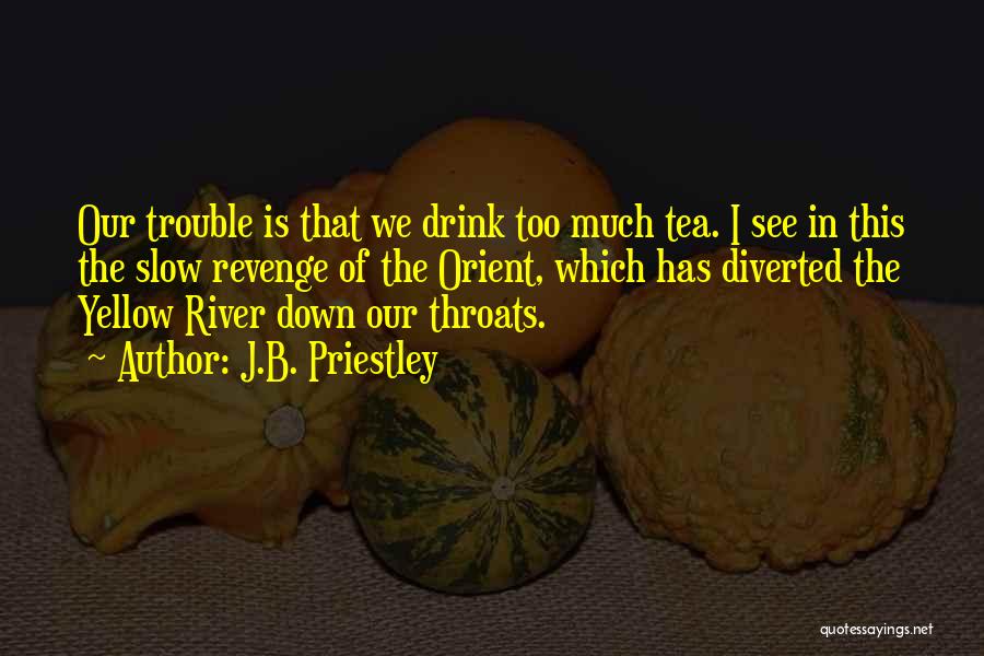 J.B. Priestley Quotes: Our Trouble Is That We Drink Too Much Tea. I See In This The Slow Revenge Of The Orient, Which
