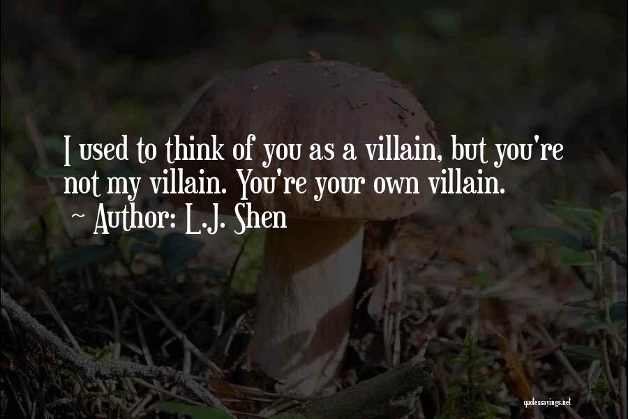 L.J. Shen Quotes: I Used To Think Of You As A Villain, But You're Not My Villain. You're Your Own Villain.