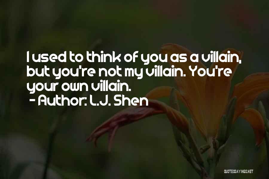 L.J. Shen Quotes: I Used To Think Of You As A Villain, But You're Not My Villain. You're Your Own Villain.