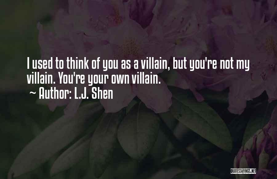 L.J. Shen Quotes: I Used To Think Of You As A Villain, But You're Not My Villain. You're Your Own Villain.