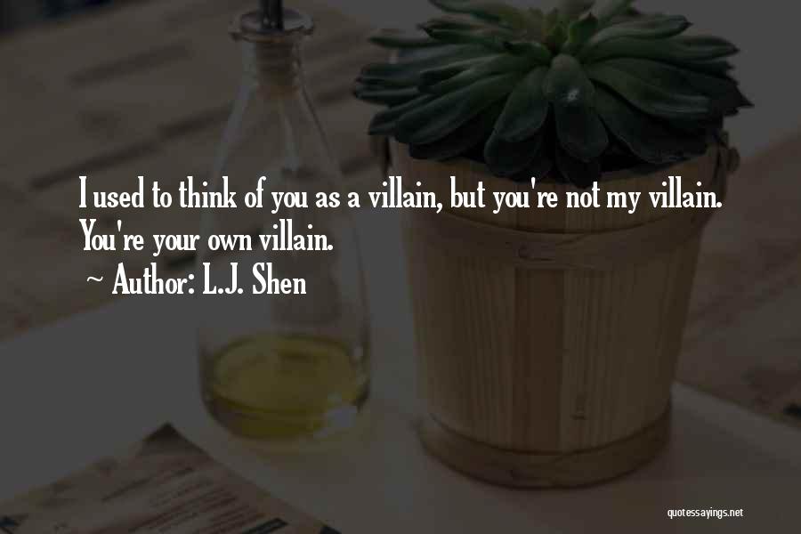 L.J. Shen Quotes: I Used To Think Of You As A Villain, But You're Not My Villain. You're Your Own Villain.