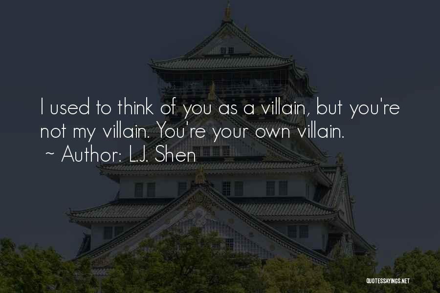 L.J. Shen Quotes: I Used To Think Of You As A Villain, But You're Not My Villain. You're Your Own Villain.