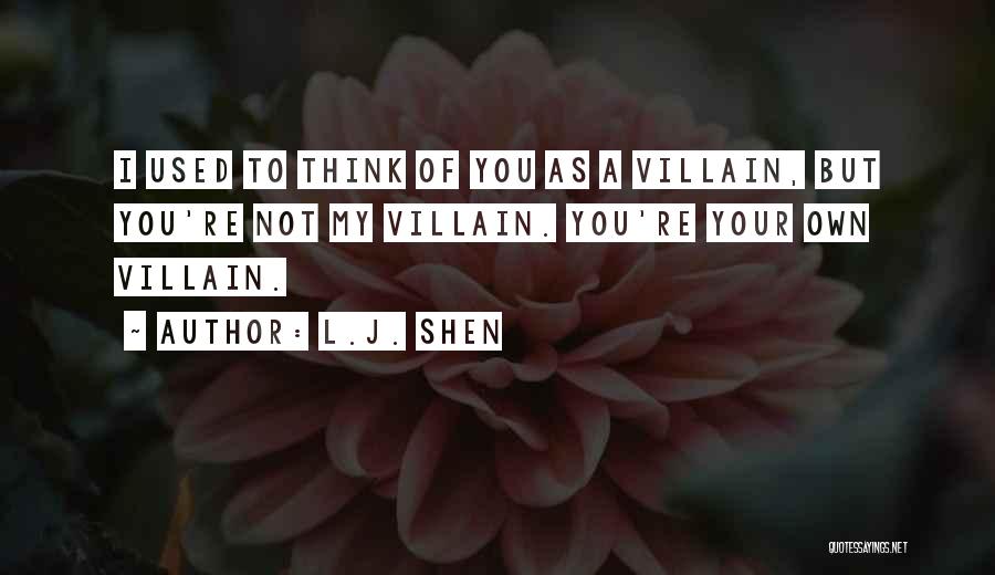 L.J. Shen Quotes: I Used To Think Of You As A Villain, But You're Not My Villain. You're Your Own Villain.