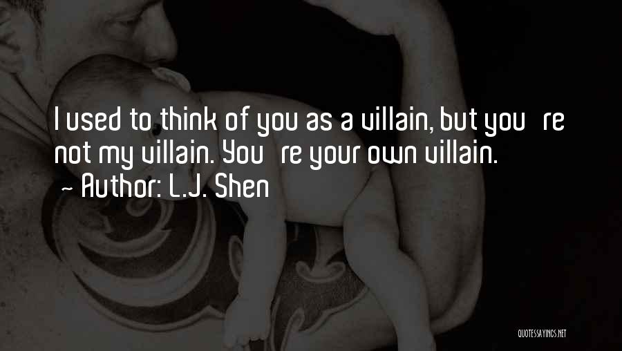 L.J. Shen Quotes: I Used To Think Of You As A Villain, But You're Not My Villain. You're Your Own Villain.