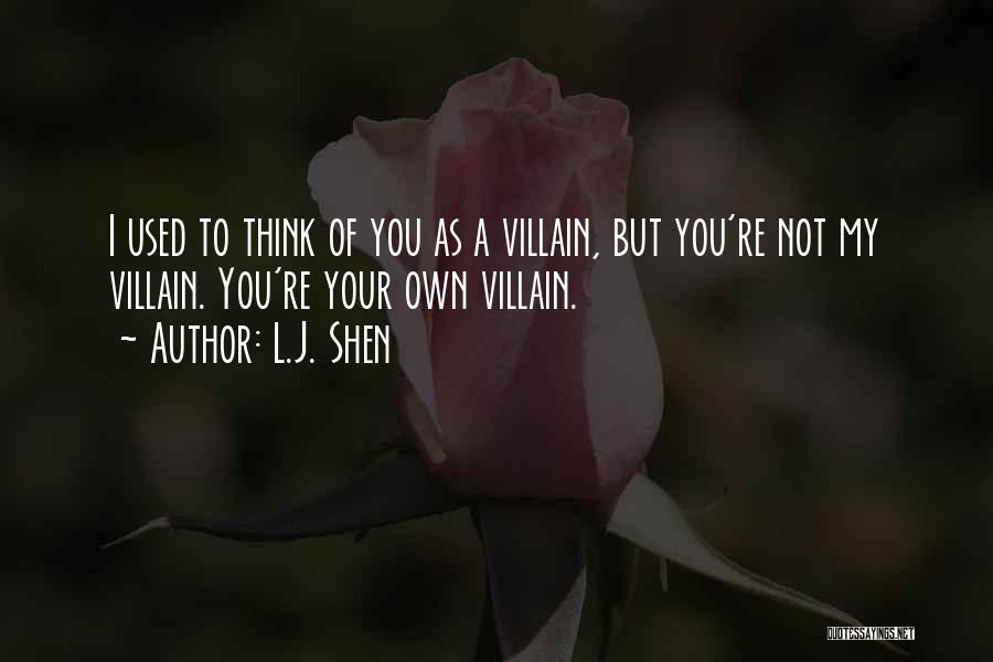L.J. Shen Quotes: I Used To Think Of You As A Villain, But You're Not My Villain. You're Your Own Villain.