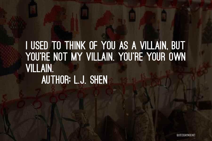 L.J. Shen Quotes: I Used To Think Of You As A Villain, But You're Not My Villain. You're Your Own Villain.