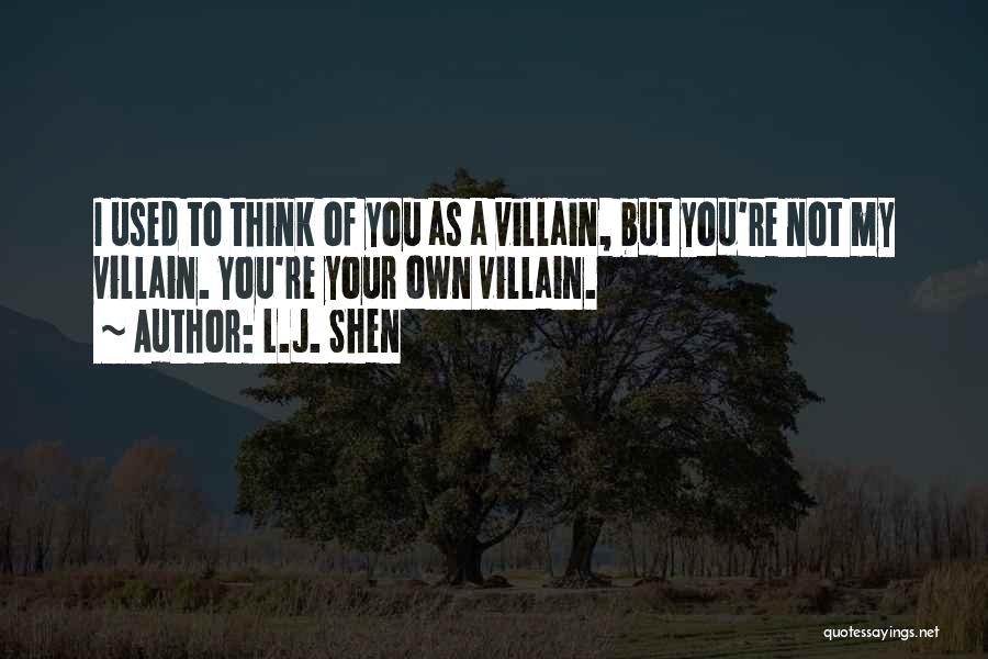 L.J. Shen Quotes: I Used To Think Of You As A Villain, But You're Not My Villain. You're Your Own Villain.