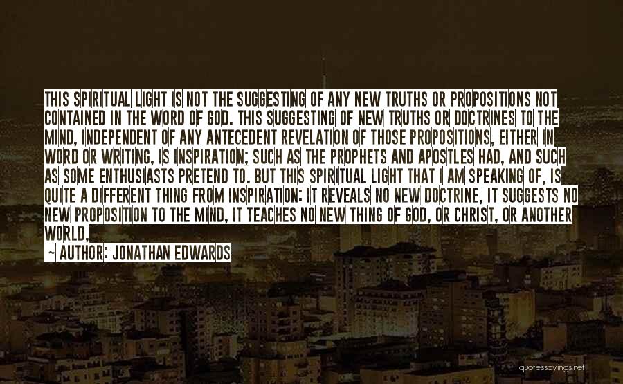 Jonathan Edwards Quotes: This Spiritual Light Is Not The Suggesting Of Any New Truths Or Propositions Not Contained In The Word Of God.