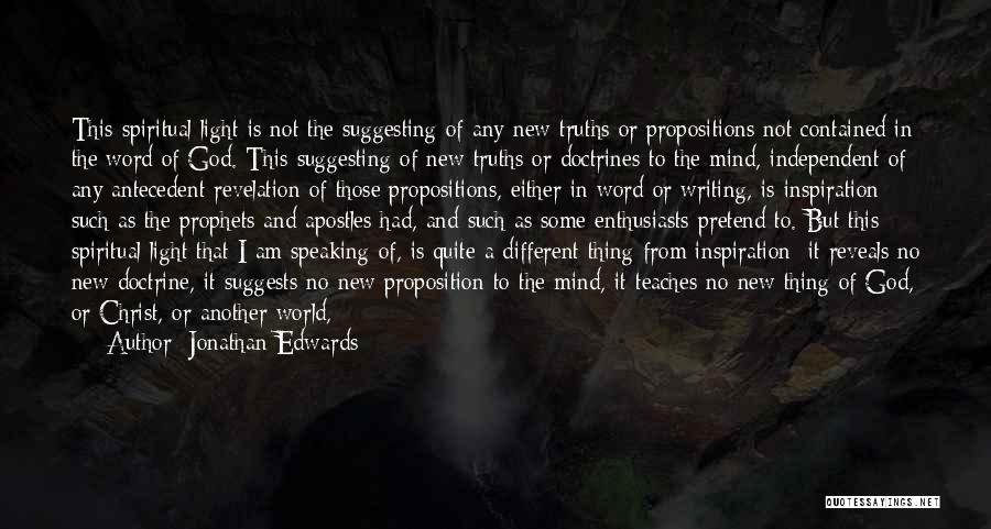 Jonathan Edwards Quotes: This Spiritual Light Is Not The Suggesting Of Any New Truths Or Propositions Not Contained In The Word Of God.