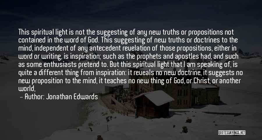 Jonathan Edwards Quotes: This Spiritual Light Is Not The Suggesting Of Any New Truths Or Propositions Not Contained In The Word Of God.