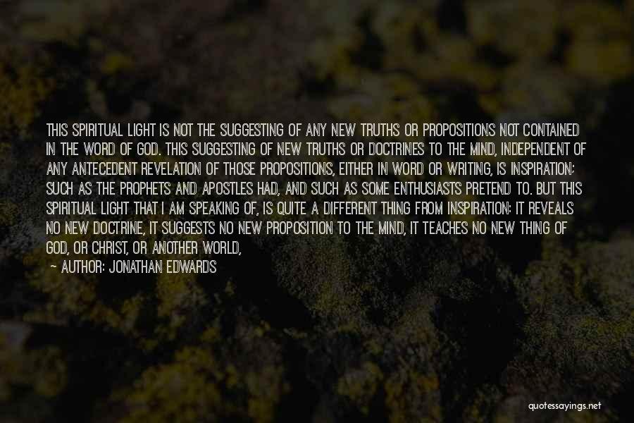 Jonathan Edwards Quotes: This Spiritual Light Is Not The Suggesting Of Any New Truths Or Propositions Not Contained In The Word Of God.