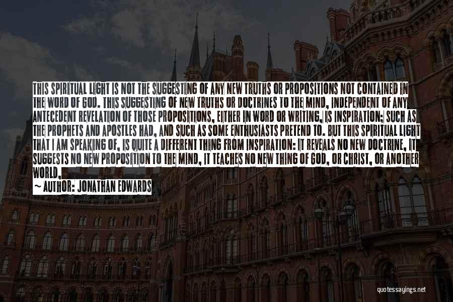 Jonathan Edwards Quotes: This Spiritual Light Is Not The Suggesting Of Any New Truths Or Propositions Not Contained In The Word Of God.