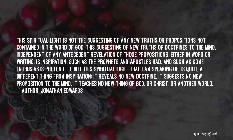 Jonathan Edwards Quotes: This Spiritual Light Is Not The Suggesting Of Any New Truths Or Propositions Not Contained In The Word Of God.