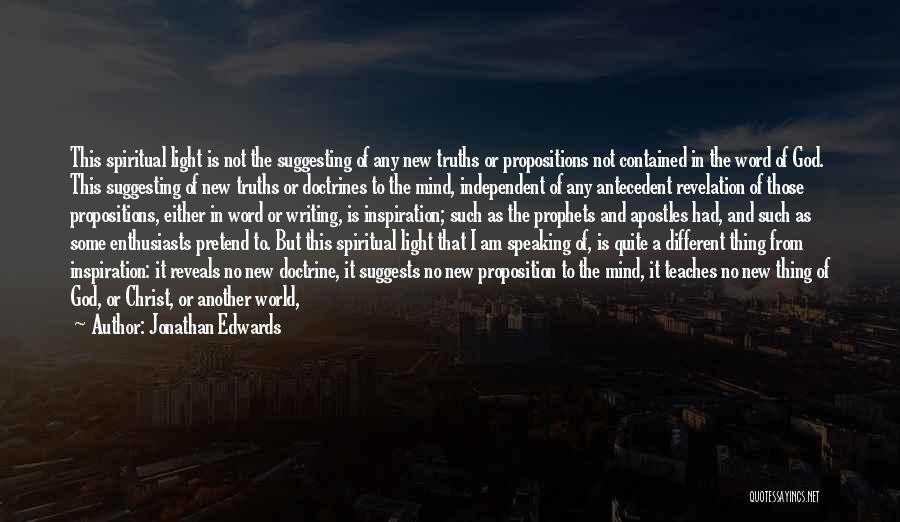 Jonathan Edwards Quotes: This Spiritual Light Is Not The Suggesting Of Any New Truths Or Propositions Not Contained In The Word Of God.