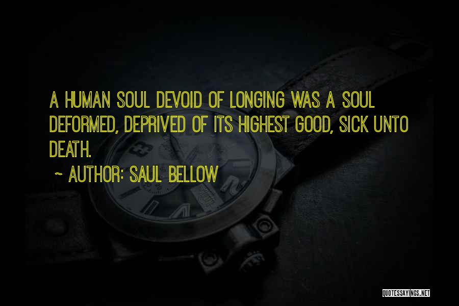 Saul Bellow Quotes: A Human Soul Devoid Of Longing Was A Soul Deformed, Deprived Of Its Highest Good, Sick Unto Death.