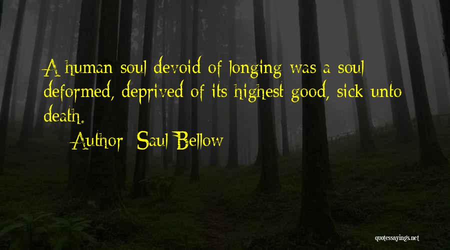 Saul Bellow Quotes: A Human Soul Devoid Of Longing Was A Soul Deformed, Deprived Of Its Highest Good, Sick Unto Death.