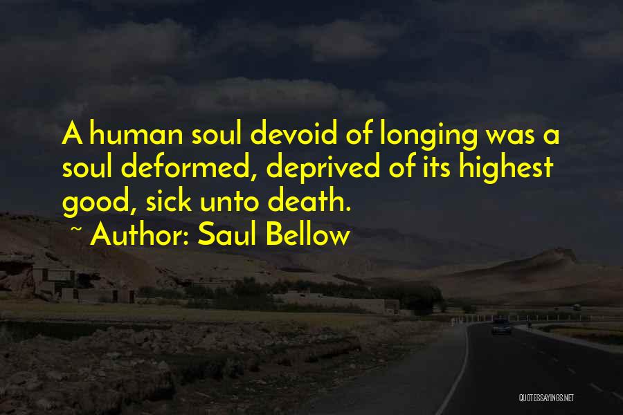 Saul Bellow Quotes: A Human Soul Devoid Of Longing Was A Soul Deformed, Deprived Of Its Highest Good, Sick Unto Death.