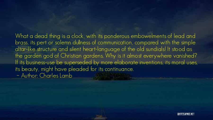 Charles Lamb Quotes: What A Dead Thing Is A Clock, With Its Ponderous Embowelments Of Lead And Brass, Its Pert Or Solemn Dullness