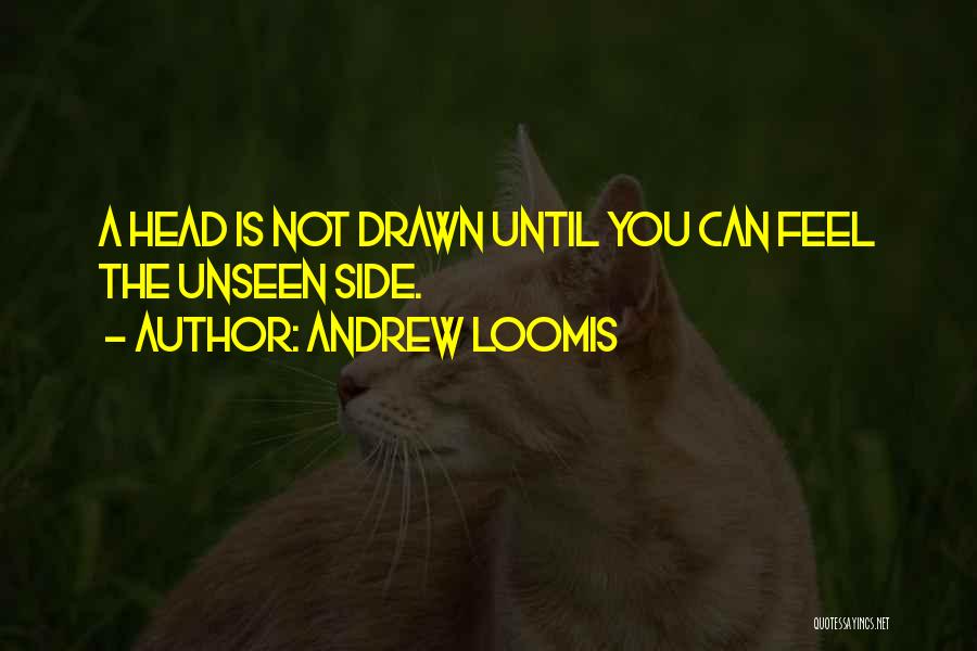 Andrew Loomis Quotes: A Head Is Not Drawn Until You Can Feel The Unseen Side.