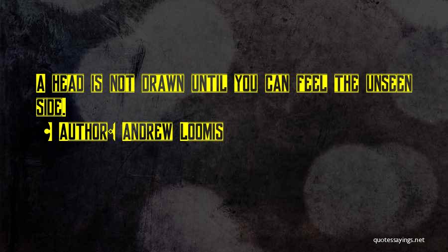 Andrew Loomis Quotes: A Head Is Not Drawn Until You Can Feel The Unseen Side.