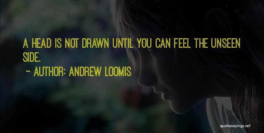 Andrew Loomis Quotes: A Head Is Not Drawn Until You Can Feel The Unseen Side.