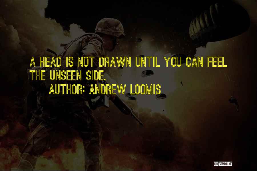 Andrew Loomis Quotes: A Head Is Not Drawn Until You Can Feel The Unseen Side.