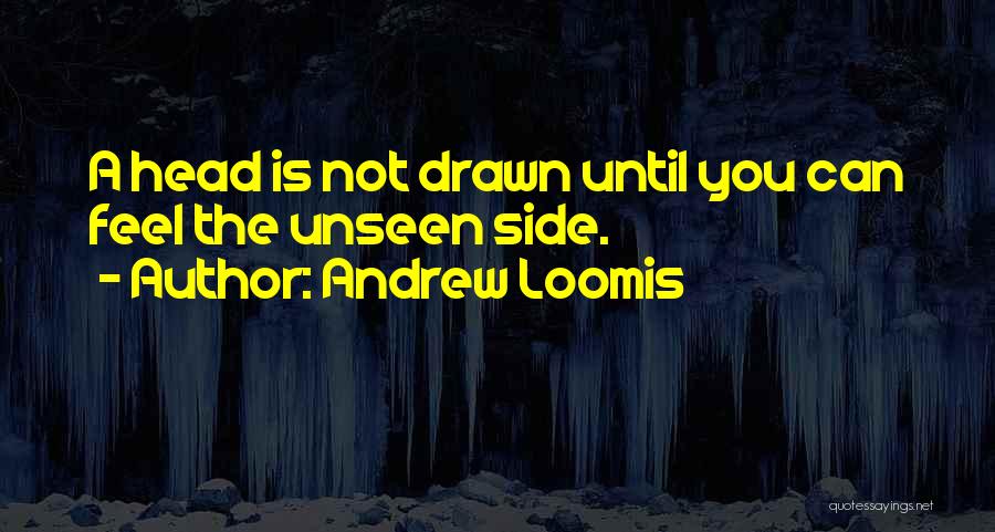 Andrew Loomis Quotes: A Head Is Not Drawn Until You Can Feel The Unseen Side.