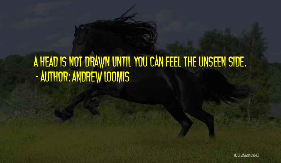 Andrew Loomis Quotes: A Head Is Not Drawn Until You Can Feel The Unseen Side.
