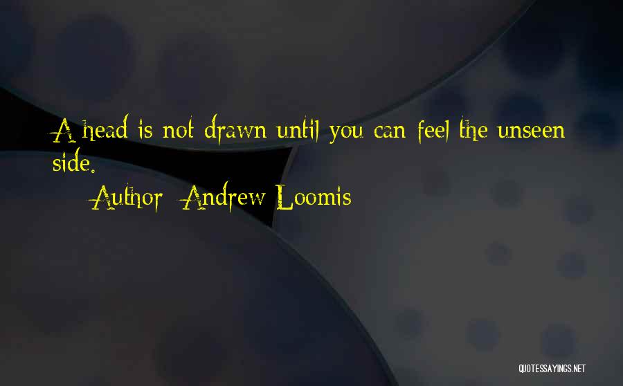 Andrew Loomis Quotes: A Head Is Not Drawn Until You Can Feel The Unseen Side.