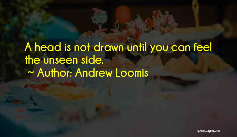 Andrew Loomis Quotes: A Head Is Not Drawn Until You Can Feel The Unseen Side.