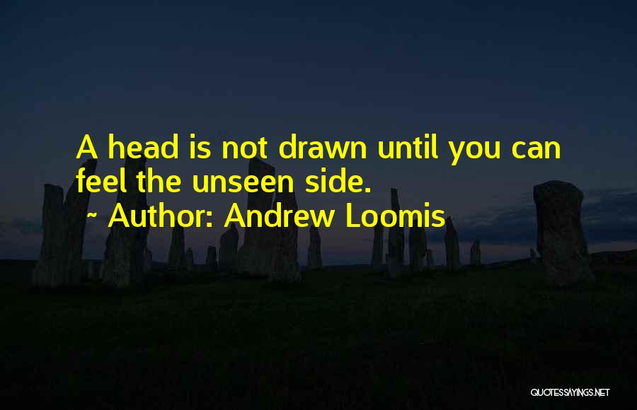 Andrew Loomis Quotes: A Head Is Not Drawn Until You Can Feel The Unseen Side.